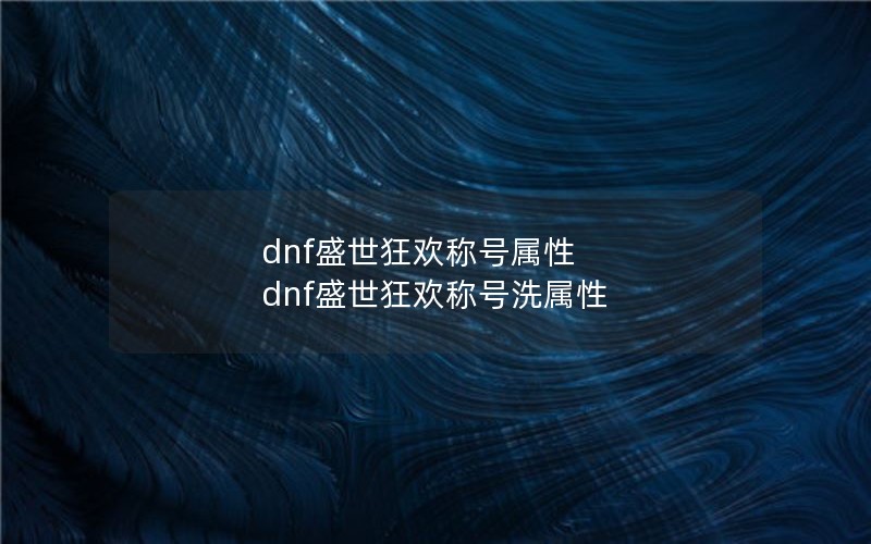 dnf盛世狂欢称号属性 dnf盛世狂欢称号洗属性