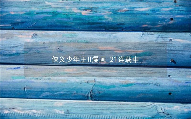 侠义少年王II漫画_21连载中