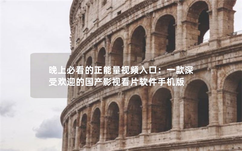 晚上必看的正能量视频入口：一款深受欢迎的国产影视看片软件手机版