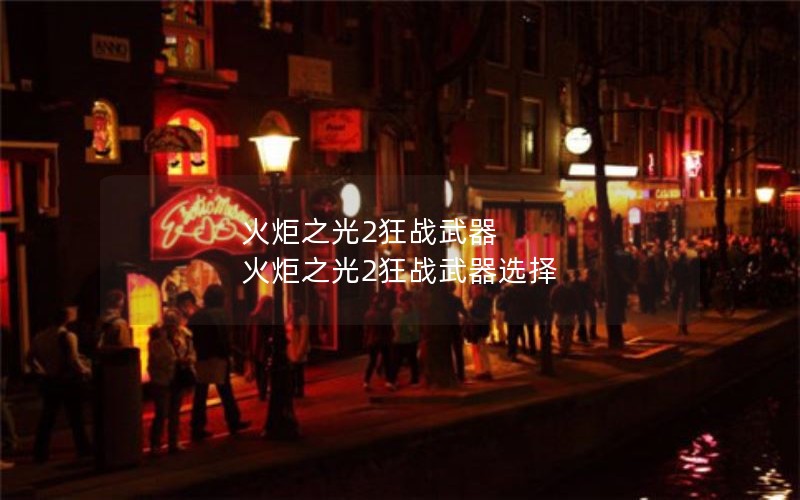 火炬之光2狂战武器 火炬之光2狂战武器选择 火炬之光2狂战武器 火炬之光2狂战武器选择