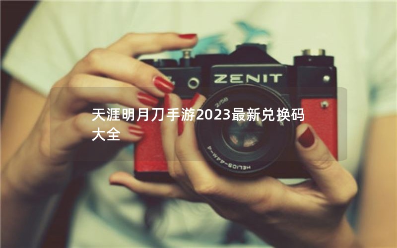 天涯明月刀手游2023最新兑换码大全