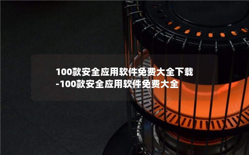 100款安全应用软件免费大全下载-100款安全应用软件免费大全