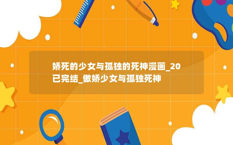娇死的少女与孤独的死神漫画_20已完结_傲娇少女与孤独死神