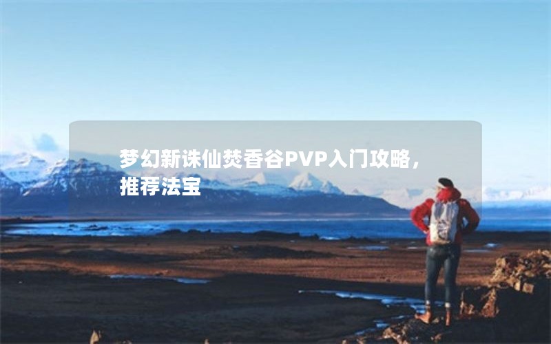 梦幻新诛仙焚香谷PVP入门攻略，推荐法宝