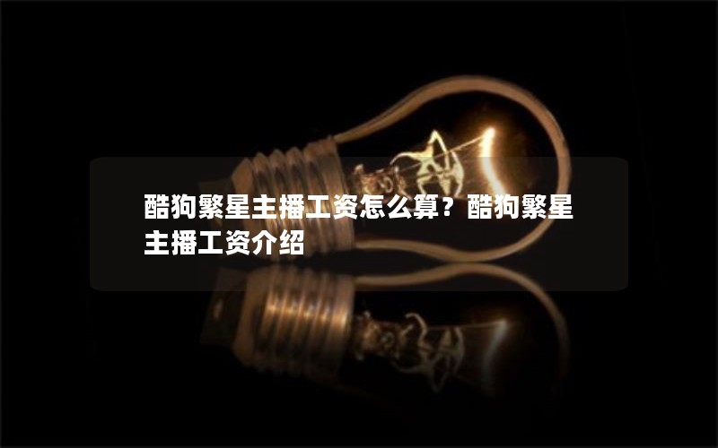 酷狗繁星主播工资怎么算？酷狗繁星主播工资介绍