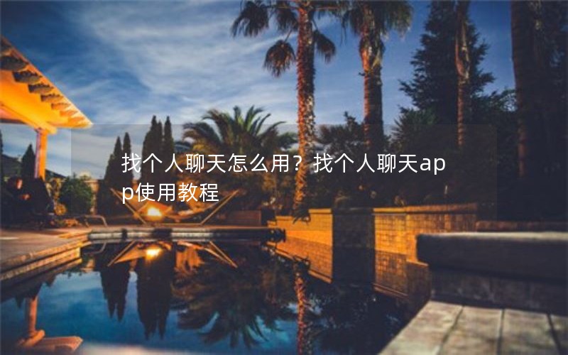找个人聊天怎么用？找个人聊天app使用教程